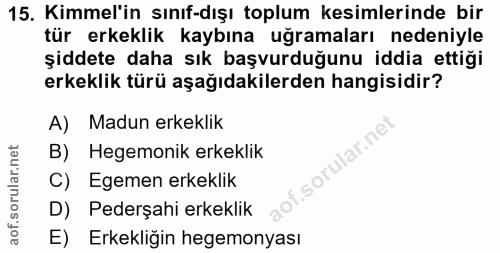 15. soru: Kimmel'in sınıf-dışı toplum kesimlerinde bir tür erkeklik kaybına uğramaları nedeniyle şiddete daha sık başvurduğunu…