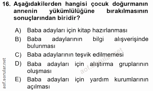 16. soru: Aşağıdakilerden hangisi çocuk doğurmanın annenin yükümlülüğüne birakılmasının sonuçlarından biridir? A) Baba adayları…