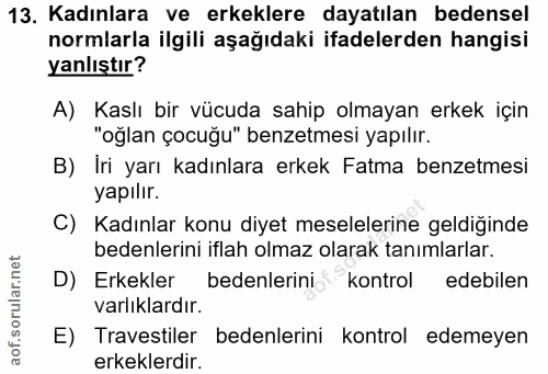 13. soru: Kadınlara ve erkeklere dayatılan bedensel normlarla ilgili aşağıdaki ifadelerden hangisi yanlıştır? A) Kaslı bir vücu…