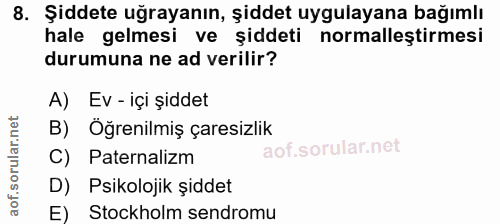 8. soru: Şiddete uğrayanın, şiddet uygulayana bağımlı hale gelmesi ve şiddeti normalleştirmesi durumuna ne ad verilir? A) Ev -…