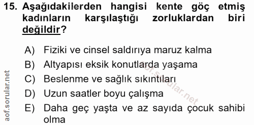 15. soru: Aşağıdakilerden hangisi kente göç etmiş kadınların Karşılaştığı zorluklardan biri değildir? A) Fiziki ve cinsel saldı…