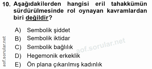 10. soru: Aşağıdakilerden hangisi eril tahakkümün sürdürülmesinde rol oynayan kavramlardan biri değildir? A) Sembolik şiddet B)…