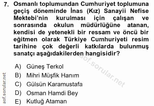 7. soru: Osmanlı toplumundan Cumhuriyet toplumuna geçiş döneminde İnas (Kız) Sanayii Nefise Mektebi'nin kurulması için çalışan…