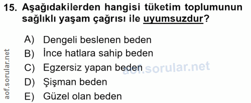 15. soru: Aşağıdakilerden hangisi tüketim toplumunun sağlıklı yaşam çağrısı ile uyumsuzdur? A) Dengeli beslenen beden B) Ince h…