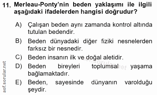 11. soru: Merleau-Ponty'nin beden yaklaşımı ile ilgili aşağıdaki ifadelerden hangisi doğrudur? A) Çalışan beden aynı zamanda ko…