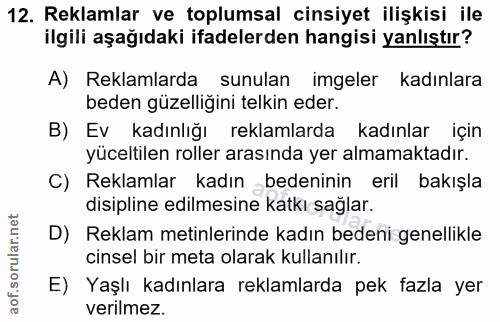 12. soru: Reklamlar ve toplumsal cinsiyet ilişkisi ile ilgili aşağıdaki ifadelerden hangisi yanlıştır? A) Reklamlarda sunulan i…