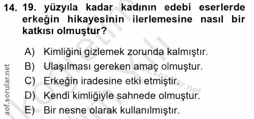 14. soru: 19. yüzyıla kadar kadının edebi eserlerde erkeğin hikayesinin ilerlemesine nasıl bir katkısı olmuştur? A) Kimliğini g…