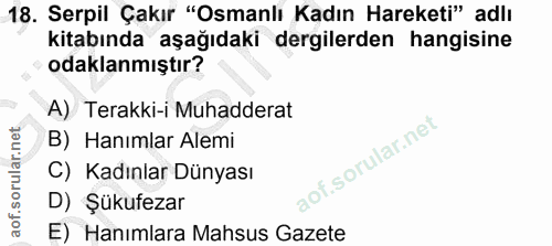 18. soru: Serpil Çakır "Osmanlı Kadın Hareketi" adlı kitabında aşağıdaki dergilerden hangisine odaklanmıştır? A) Terakki-i Muha…