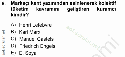 6. soru: Marksçı kent yazınından esinlenerek kolektif tüketim kavramını geliştiren kuramcı kimdir? A) Henri Lefebvre B) Karl M…