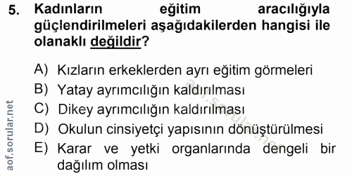 5. soru: Kadınların eğitim aracılığıyla güçlendirilmeleri aşağıdakilerden hangisi ile olanaklı değildir? A) Kızların erkeklerd…