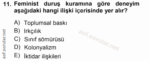 11. soru: Feminist duruş kuramına göre deneyim aşağıdaki hangi ilişki içerisinde yer alır? A) Toplumsal baskı B) Irkçılık C) Sı…