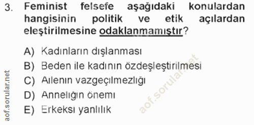 3. soru: Feminist felsefe aşağıdaki konulardan hangisinin politik ve etik açılardan eleştirilmesine odaklanmamıştır? A) Kadınl…