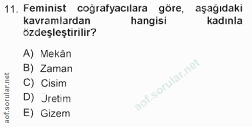 11. soru: Feminist coğrafyacilara göre, aşağıdaki kavramlardan hangisi kadınla özdeşleştirilir? A) Mekân B) Zaman C) Cisim D) Ü…