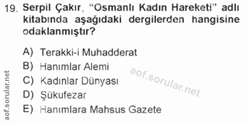 19. soru: Serpil Çakır, "Osmanlı Kadın Hareketi" adlı kitabında aşağıdaki dergilerden hangisine odaklanmıştır? A) Terakki-i Muh…