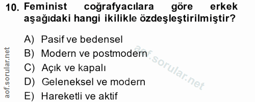 10. soru: Feminist coğrafyacılara göre erkek aşağıdaki hangi ikilikle özdeşleştirilmiştir? A) Pasif ve bedensel B) Modern ve po…