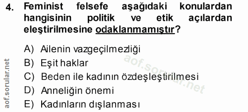 4. soru: Feminist felsefe aşağıdaki konulardan hangisinin politik ve etik açılardan eleştirilmesine odaklanmamıştır? A) Aileni…