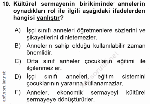 10. soru: Kültürel sermayenin birikiminde annelerin oynadıkları rol ile ilgili aşağıdaki ifadelerden hangisi yanlıştır? A) Işçi…