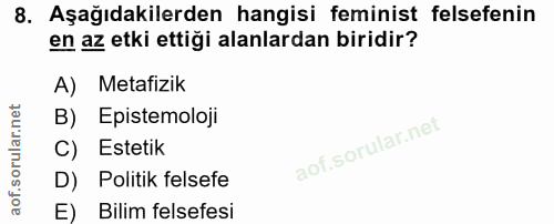8. soru: Aşağıdakilerden hangisi feminist felsefenin en az etki ettiği alanlardan biridir? A) Metafizik B) Epistemoloji C) Est…