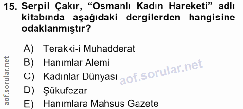 15. soru: Serpil Çakır, "Osmanlı Kadın Hareketi" adlı kitabında aşağıdaki dergilerden hangisine odaklanmıştır? A) Terakki-i Muh…