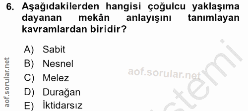 6. soru: Aşağıdakilerden hangisi çoğulcu yaklaşıma dayanan mekân anlayışını tanımlayan kavramlardan biridir? A) Sabit B) Nesne…