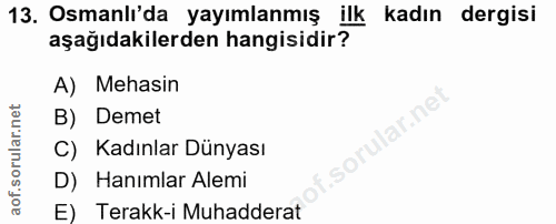 13. soru: Osmanlı'da yayımlanmış ilk kadın dergisi aşağıdakilerden hangisidir? A) Mehasin B) Demet C) Kadınlar Dünyası D) Hanım…