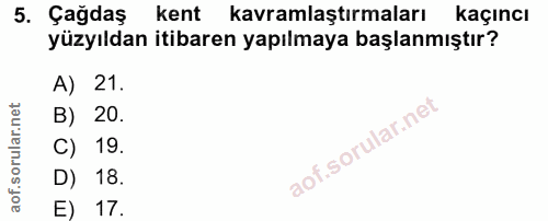5. soru: Çağdaş kent kavramlaştırmaları kaçıncı yüzyıldan itibaren yapılmaya başlanmıştır? A) 21. B) 20. C) 19. D) 18. E) 17.