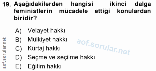 19. soru: Aşağıdakilerden hangisi ikinci dalga feministlerin mücadele ettiği konulardan biridir? A) Velayet hakkı B) Mülkiyet h…