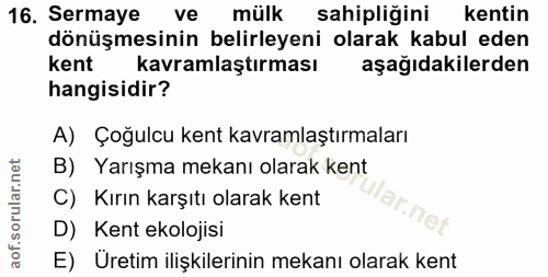 16. soru: Sermaye ve mülk sahipliğini kentin dönüşmesinin belirleyeni olarak kabul eden kent kavramlaştırması aşağıdakilerden h…