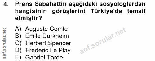 4. soru: Prens Sabahattin aşağıdaki sosyologlardan hangisinin görüşlerini Türkiye'de temsil etmiştir? A) Auguste Comte B) Emil…