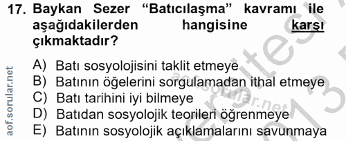 17. soru: Baykan Sezer "Batıcılaşma" kavramı ile aşağıdakilerden hangisine karşı çıkmaktadır? A) Batı sosyolojisini taklit etme…
