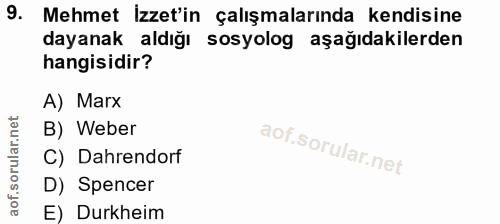 9. soru: Mehmet İzzet'in çalışmalarında kendisine dayanak aldığı sosyolog aşağıdakilerden hangisidir? A) Marx B) Weber C) Dahr…