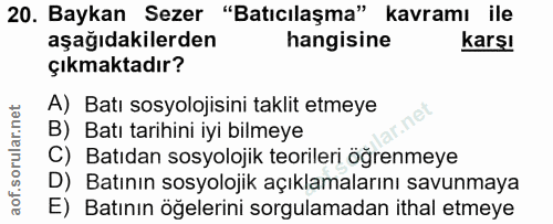 20. soru: Baykan Sezer "Batıcılaşma" kavramı ile aşağıdakilerden hangisine karşı çıkmaktadır? A) Batı sosyolojisini taklit etme…