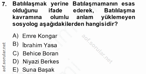 7. soru: Batılılaşmak yerine Batılaşmamanın esas olduğunu ifade ederek, Batılılaşma kavramına : olumlu anlam yüklemeyen sosyol…