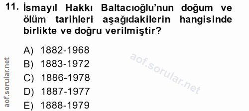 11. soru: İsmayıl Hakkı Baltacıoğlu'nun doğum ve ölüm tarihleri aşağıdakilerin hangisinde birlikte ve doğru verilmiştir? A) 188…