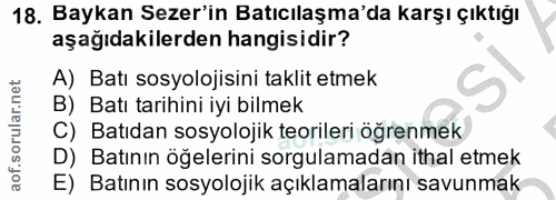 18. soru: Baykan Sezer'in Batıcılaşma'da karşı çıktığı aşağıdakilerden hangisidir? A) Batı sosyolojisini taklit etmek B) Batı t…