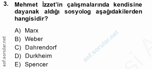 3. soru: Mehmet Izzet'in çalışmalarında kendisine dayanak aldığı sosyolog aşağıdakilerden hangisidir? A) Marx B) Weber C) Dahr…