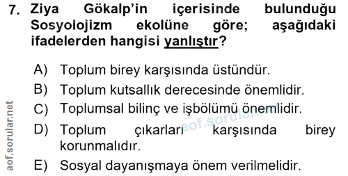 7. soru: Ziya Gökalp'in içerisinde bulunduğu Sosyolojizm ekolüne göre; aşağıdaki ifadelerden hangisi yanlıştır? A) Toplum bire…