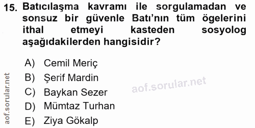 15. soru: Batıcılaşma kavramı ile sorgulamadan ve sonsuz bir güvenle Batı'nın tüm ögelerini ithal etmeyi kasteden sosyolog aşağ…