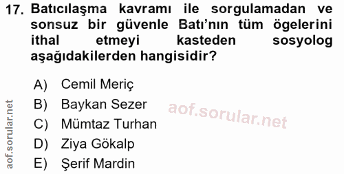 17. soru: Batıcılaşma kavramı ile sorgulamadan ve sonsuz bir güvenle Batı'nın tüm ögelerini ithal etmeyi kasteden sosyolog aşağ…
