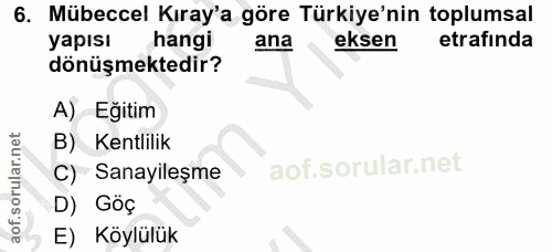 6. soru: Mübeccel Kıray'a göre Türkiye'nin toplumsal yapısı hangi ana eksen etrafinda dönüşmektedir? A) Eğitim B) Kentlilik C)…