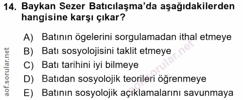 14. soru: Baykan Sezer Batıcılaşma'da aşağıdakilerden hangisine karşı çıkar? A) Batının ögelerini sorgulamadan ithal etmeye B)…