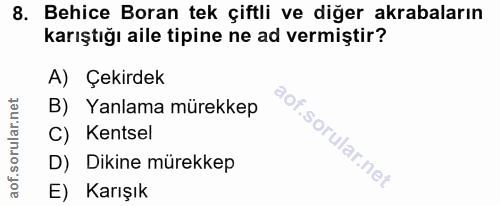 8. soru: Behice Boran tek çiftli ve diğer akrabaların karıştığı aile tipine ne ad vermiştir? A) Çekirdek B) Yanlama mürekkep C…