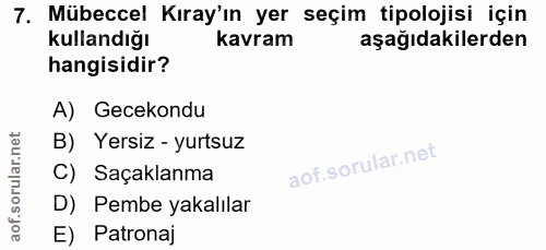 7. soru: Mübeccel Kıray'ın yer seçim tipolojisi için kullandığı kavram aşağıdakilerden hangisidir? A) Gecekondu B) Yersiz - yu…
