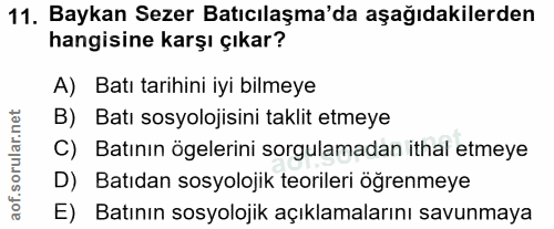 11. soru: Baykan Sezer Batıcılaşma'da aşağıdakilerden hangisine karşı çıkar? A) Batı tarihini iyi bilmeye B) Batı sosyolojisini…