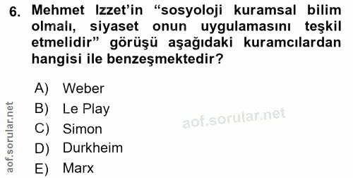 6. soru: Mehmet Izzet'in "sosyoloji kuramsal bilim olmali, siyaset onun uygulamasını teşkil etmelidir" görüşü aşağıdaki kuramc…