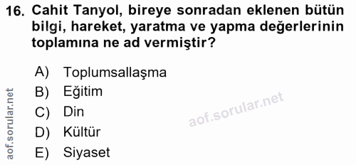 16. soru: Cahit Tanyol, bireye sonradan eklenen bütün bilgi, hareket, yaratma ve yapma değerlerinin toplamına ne ad vermiştir?…