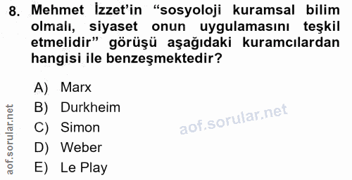 8. soru: Mehmet İzzet'in "sosyoloji kuramsal bilim olmalı, siyaset onun uygulamasını teşkil etmelidir" görüşü aşağıdaki kuramc…
