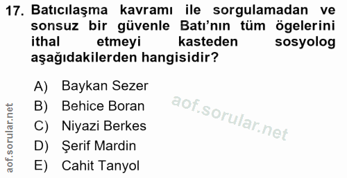 17. soru: Batıcılaşma kavramı ile sorgulamadan ve sonsuz bir güvenle Batı'nın tüm ögelerini ithal etmeyi kasteden sosyolog aşağ…