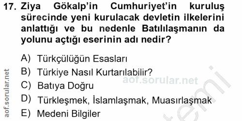 17. soru: Ziya Gökalp'in Cumhuriyet'in kuruluş sürecinde yeni kurulacak devletin ilkelerini anlattığı ve bu nedenle Batılılaşma…