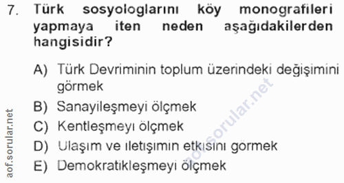 7. soru: Türk sosyologlarını köy monografileri yapmaya iten neden aşağıdakilerden hangisidir? A) Türk Devriminin toplum üzerin…